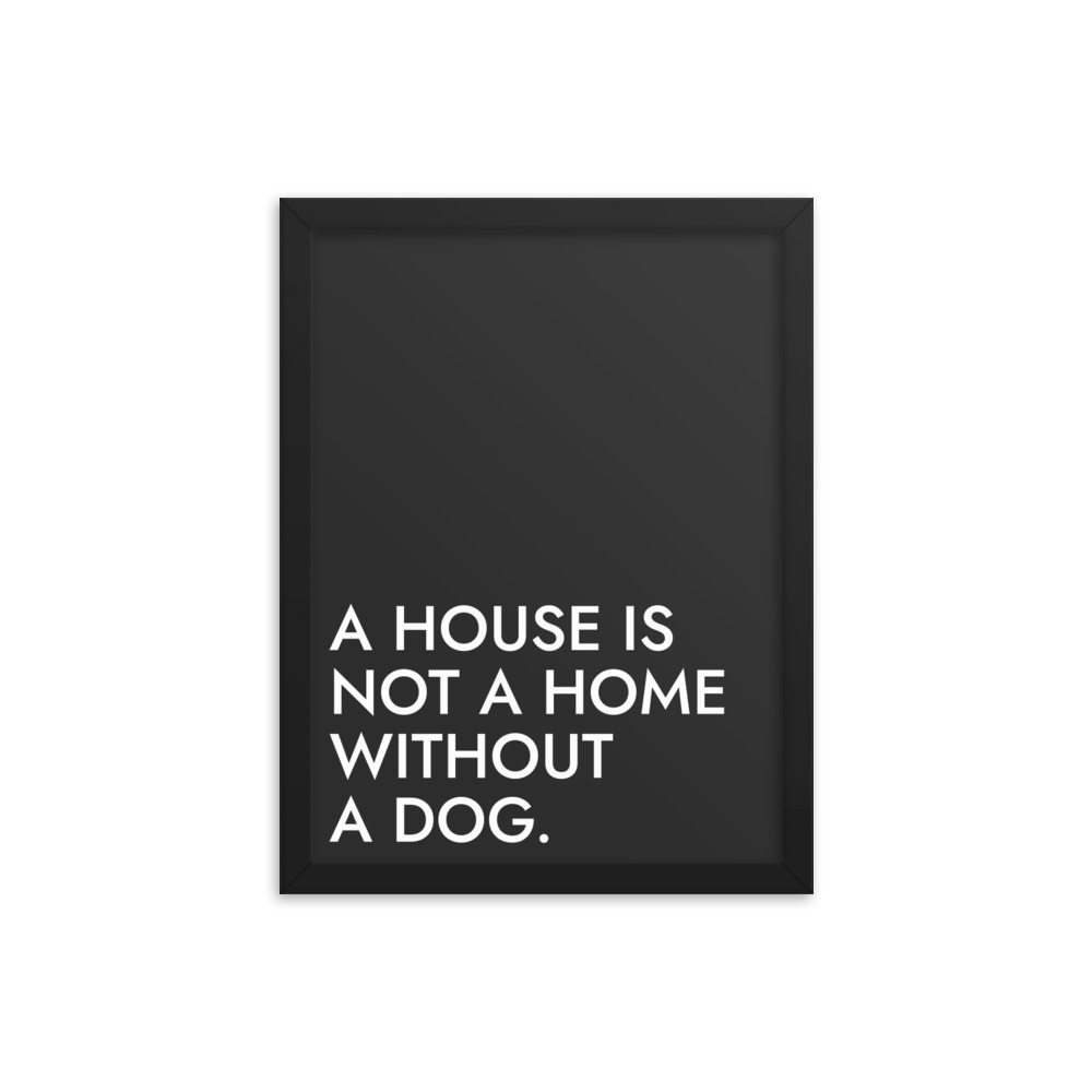 A House Is Not A Home Without A Dog.