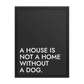 A House Is Not A Home Without A Dog.