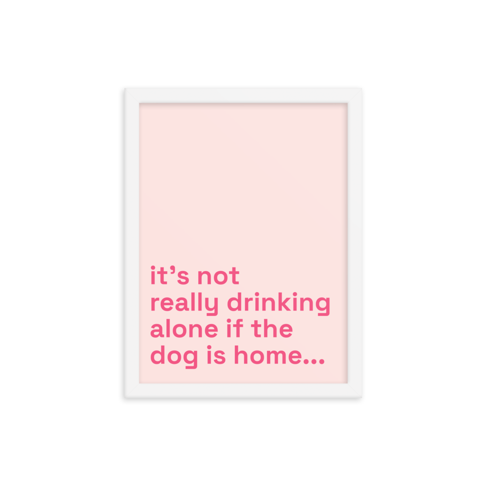 It's Not Really Drinking Alone If The Dog Is Home.