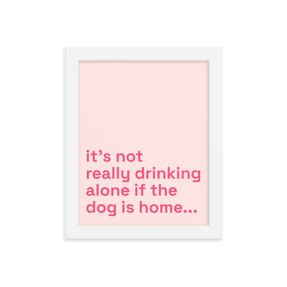 It's Not Really Drinking Alone If The Dog Is Home.